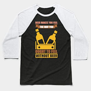 Beer Makes You Feel The Way You Ought To Feel Without Beer T Shirt For Women Men Baseball T-Shirt